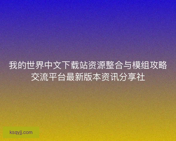 我的世界中文下载站资源整合与模组攻略交流平台最新版本资讯分享社
