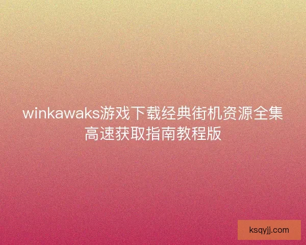 winkawaks游戏下载经典街机资源全集高速获取指南教程版