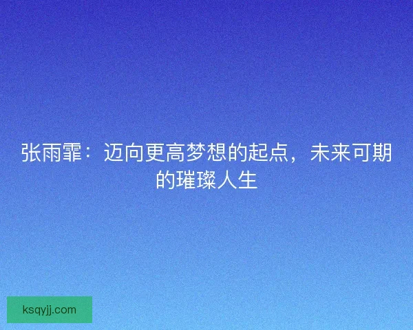 张雨霏：迈向更高梦想的起点，未来可期的璀璨人生